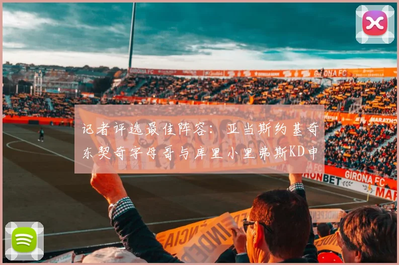 记者评选最佳阵容：亚当斯约基奇东契奇字母哥与库里小里弗斯KD申京入围三阵