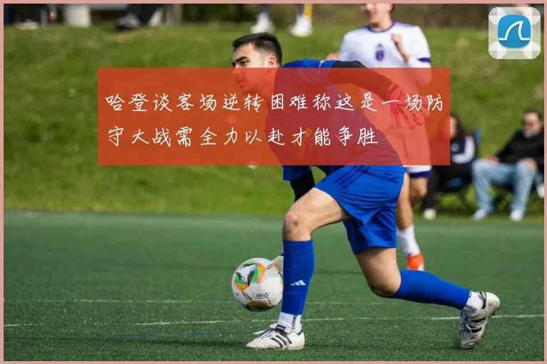 哈登谈客场逆转困难称这是一场防守大战需全力以赴才能争胜