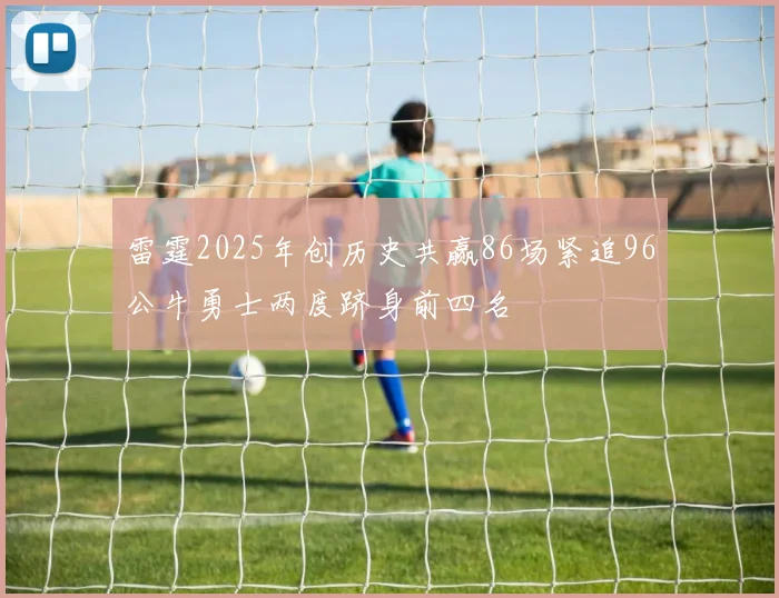 雷霆2025年创历史共赢86场紧追96公牛勇士两度跻身前四名