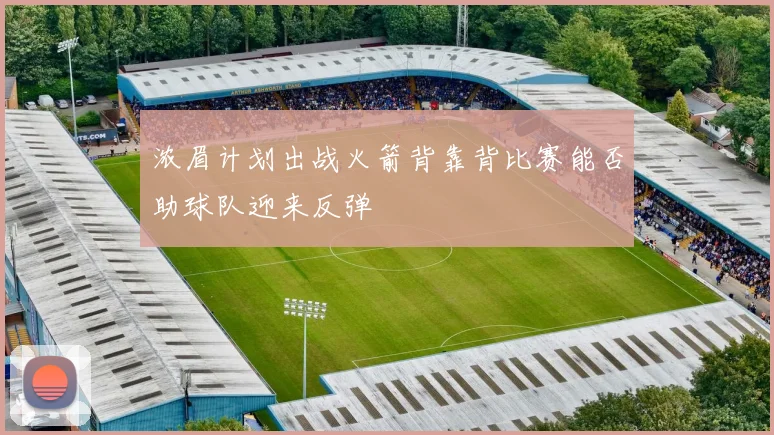 浓眉计划出战火箭背靠背比赛能否助球队迎来反弹