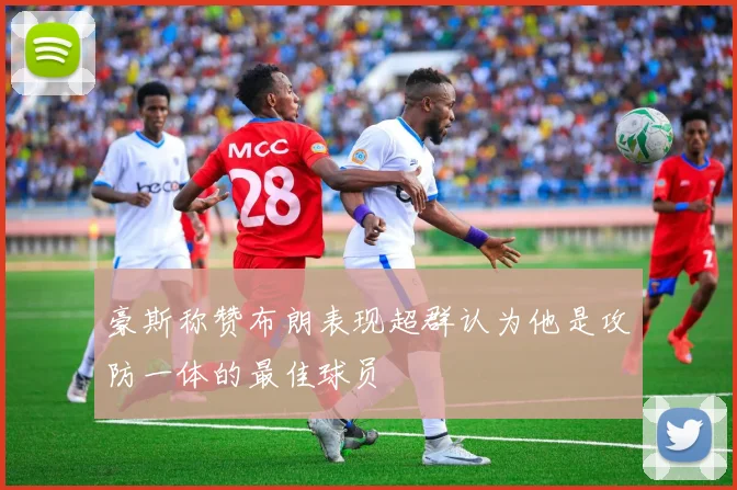 豪斯称赞布朗表现超群认为他是攻防一体的最佳球员