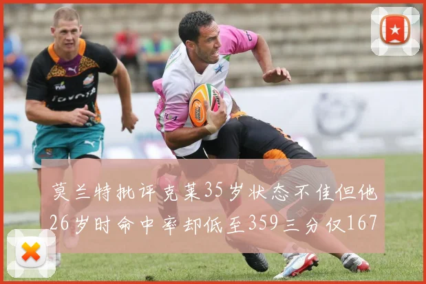 莫兰特批评克莱35岁状态不佳但他26岁时命中率却低至359三分仅167