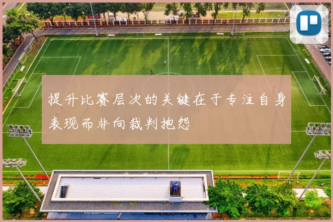 提升比赛层次的关键在于专注自身表现而非向裁判抱怨