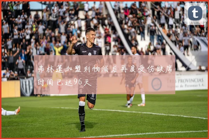 弗林蓬加盟利物浦后再度受伤缺席时间已达96天