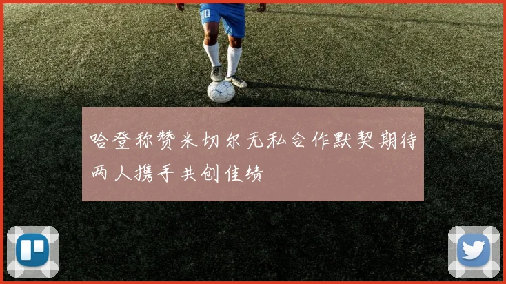 哈登称赞米切尔无私合作默契期待两人携手共创佳绩