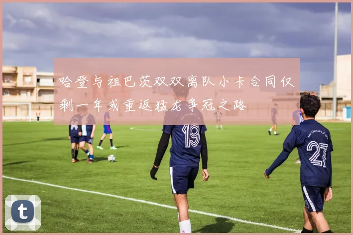 哈登与祖巴茨双双离队小卡合同仅剩一年或重返猛龙争冠之路