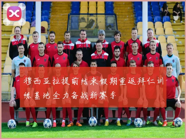 穆西亚拉提前结束假期重返拜仁训练基地全力备战新赛季