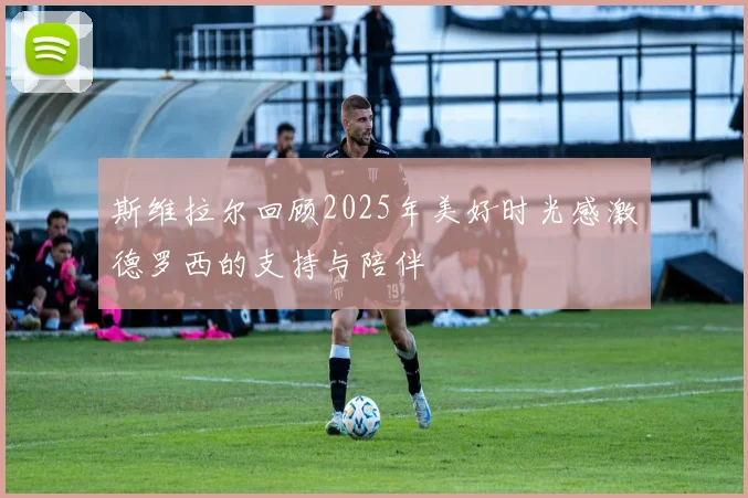 斯维拉尔回顾2025年美好时光感激德罗西的支持与陪伴