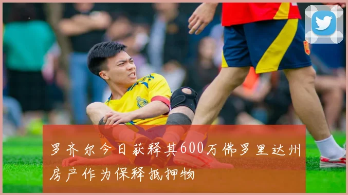 罗齐尔今日获释其600万佛罗里达州房产作为保释抵押物