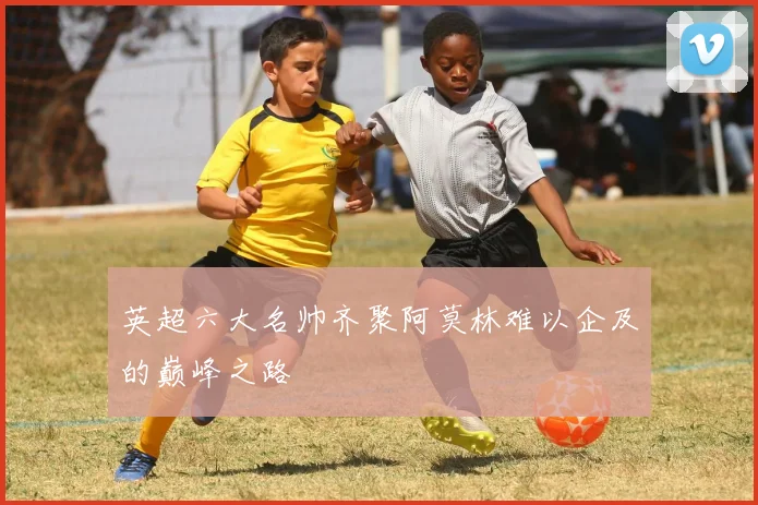 英超六大名帅齐聚阿莫林难以企及的巅峰之路