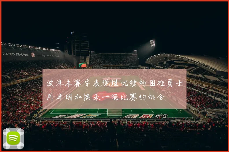 波津本赛季表现堪忧续约困难勇士用库明加换来一场比赛的机会