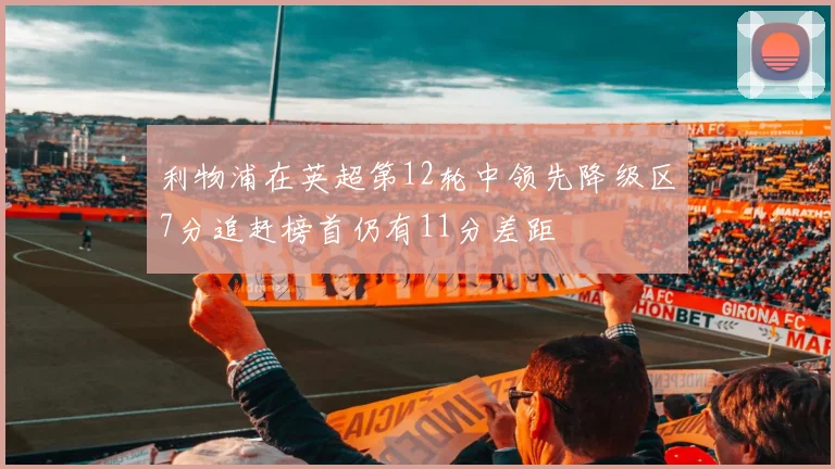利物浦在英超第12轮中领先降级区7分追赶榜首仍有11分差距