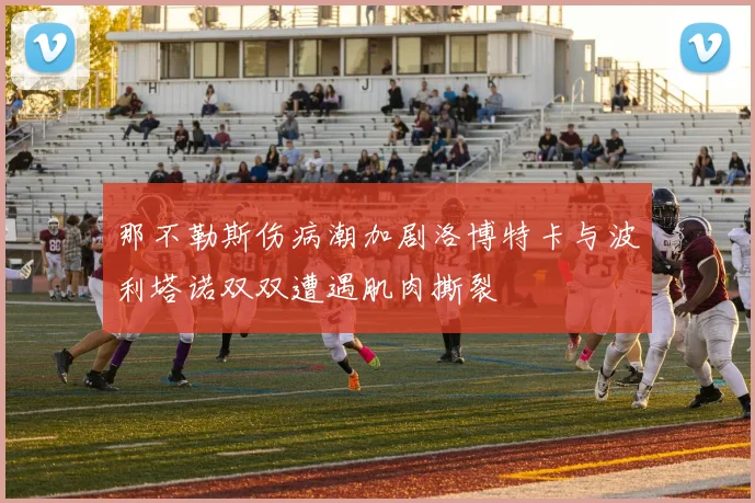 那不勒斯伤病潮加剧洛博特卡与波利塔诺双双遭遇肌肉撕裂