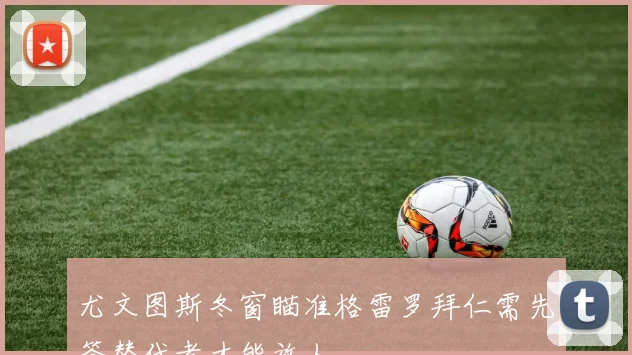 尤文图斯冬窗瞄准格雷罗拜仁需先签替代者才能放人